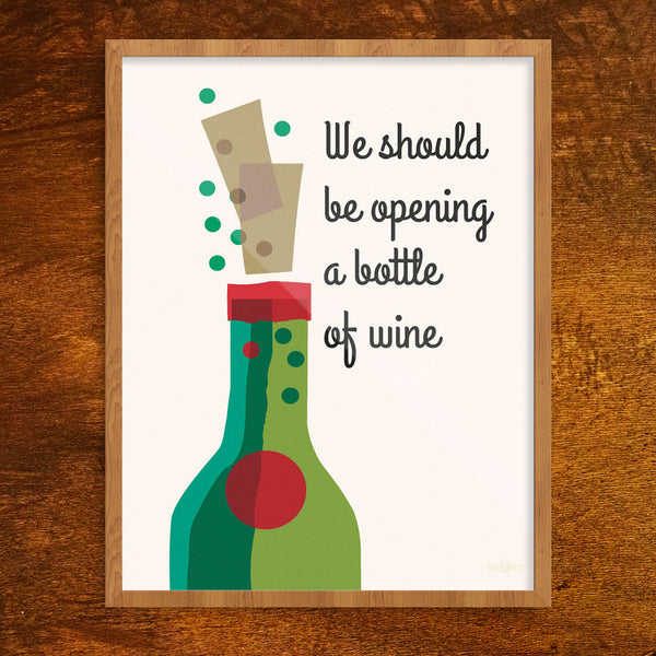 We Should Be Opening a Bottle of Wine 11 x 14 Print