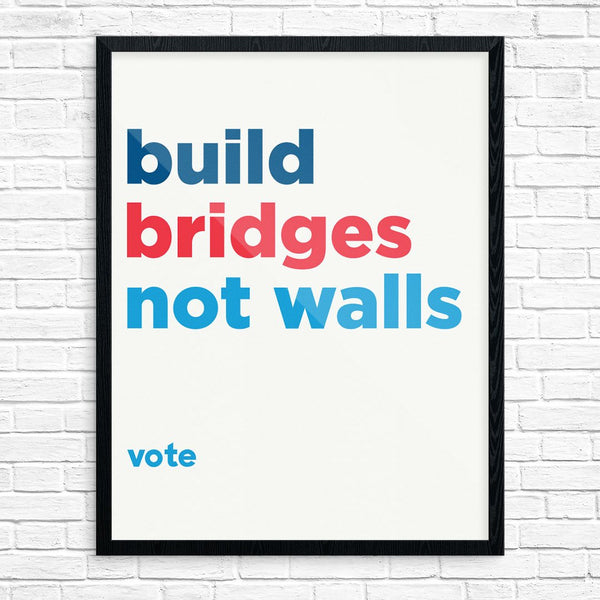 Build Bridges Not Wals. Vote Print